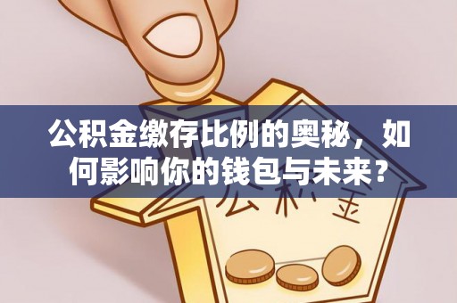 宝应公积金缴存比例的奥秘，如何影响你的钱包与未来？