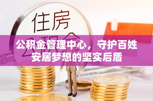 宝应公积金管理中心，守护百姓安居梦想的坚实后盾