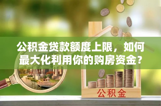 宝应公积金贷款额度上限，如何最大化利用你的购房资金？