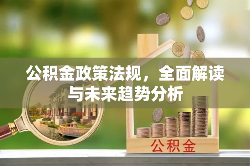 宝应公积金政策法规，全面解读与未来趋势分析