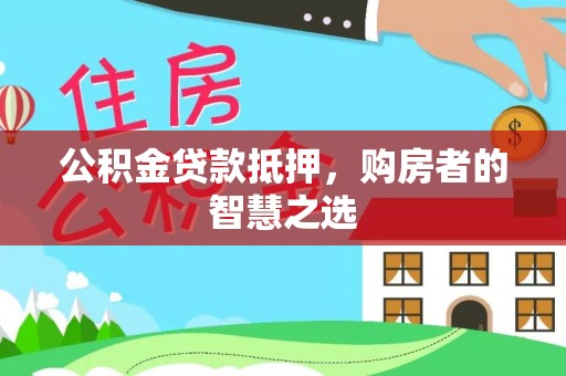 宝应公积金贷款抵押，购房者的智慧之选