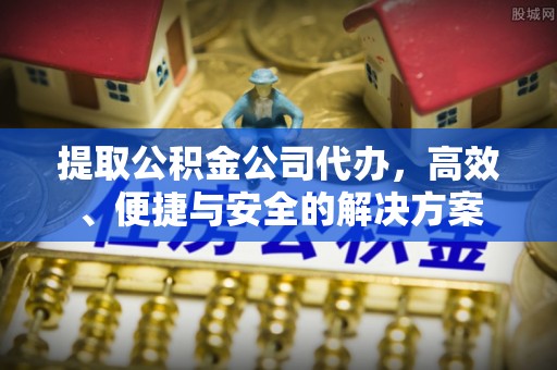 宝应提取公积金公司代办，高效、便捷与安全的解决方案