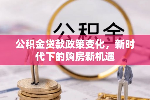 宝应公积金贷款政策变化，新时代下的购房新机遇