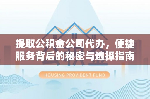 宝应提取公积金公司代办，便捷服务背后的秘密与选择指南