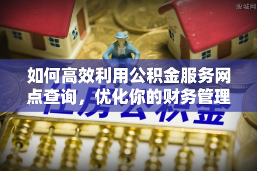 宝应如何高效利用公积金服务网点查询，优化你的财务管理