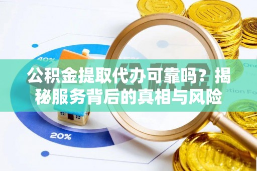 宝应公积金提取代办可靠吗？揭秘服务背后的真相与风险