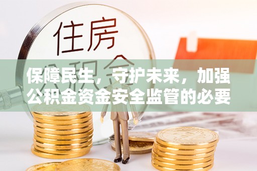 宝应保障民生，守护未来，加强公积金资金安全监管的必要性与实践