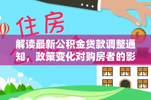 宝应解读最新公积金贷款调整通知，政策变化对购房者的影响