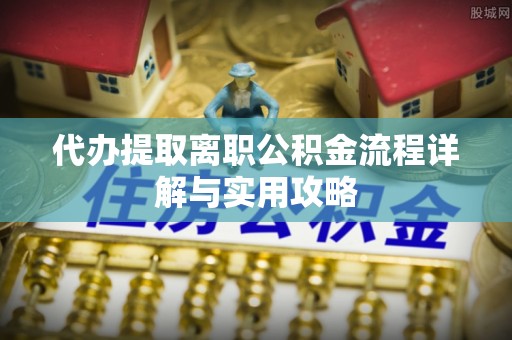 宝应代办提取离职公积金流程详解与实用攻略