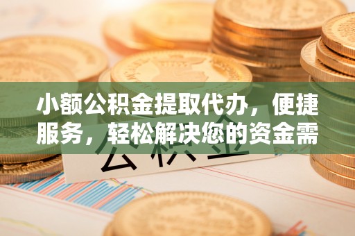 宝应小额公积金提取代办，便捷服务，轻松解决您的资金需求