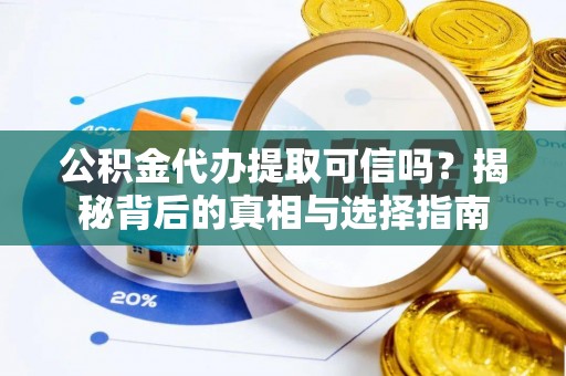 宝应公积金代办提取可信吗？揭秘背后的真相与选择指南
