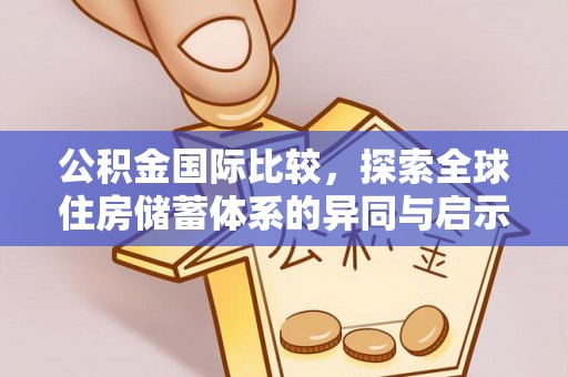 宝应公积金国际比较，探索全球住房储蓄体系的异同与启示