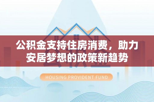 宝应公积金支持住房消费，助力安居梦想的政策新趋势