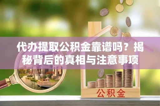 宝应代办提取公积金靠谱吗？揭秘背后的真相与注意事项
