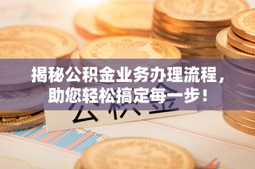 宝应揭秘公积金业务办理流程，助您轻松搞定每一步！