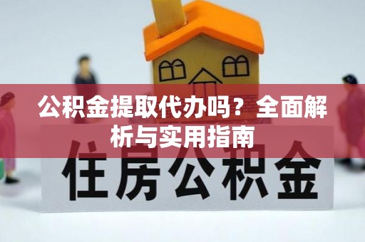 宝应公积金提取代办吗？全面解析与实用指南