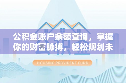 宝应公积金账户余额查询，掌握你的财富脉搏，轻松规划未来