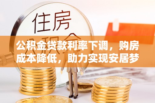 宝应公积金贷款利率下调，购房成本降低，助力实现安居梦