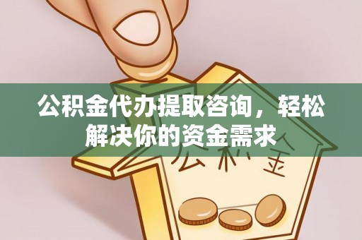 宝应公积金代办提取咨询，轻松解决你的资金需求