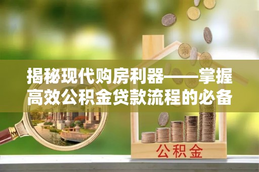 宝应揭秘现代购房利器——掌握高效公积金贷款流程的必备指南