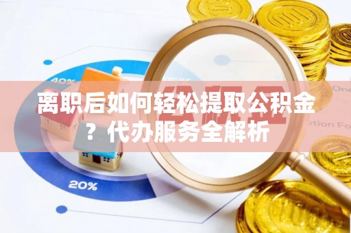 宝应离职后如何轻松提取公积金？代办服务全解析