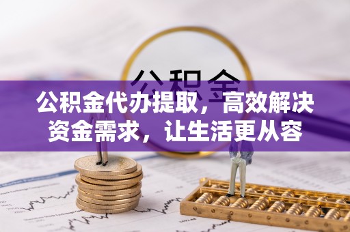 宝应公积金代办提取，高效解决资金需求，让生活更从容