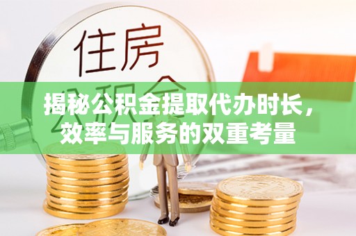 宝应揭秘公积金提取代办时长，效率与服务的双重考量
