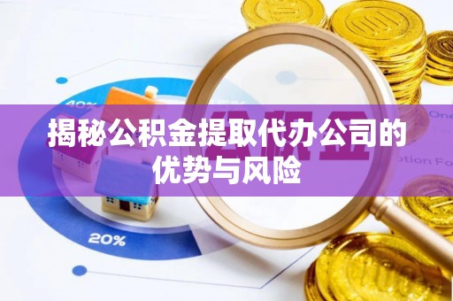 宝应揭秘公积金提取代办公司的优势与风险