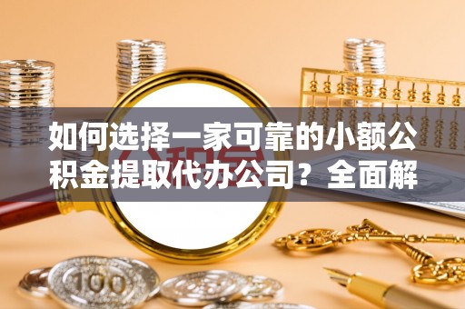 宝应如何选择一家可靠的小额公积金提取代办公司？全面解析与实用指南