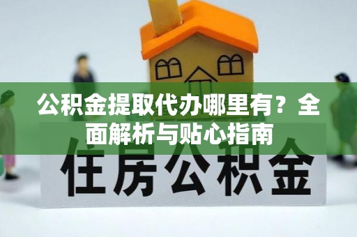 宝应公积金提取代办哪里有？全面解析与贴心指南