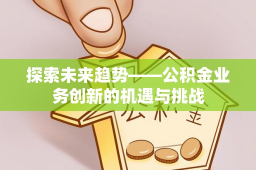 宝应探索未来趋势——公积金业务创新的机遇与挑战