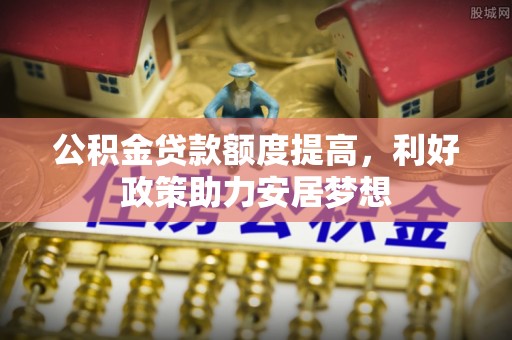 宝应公积金贷款额度提高，利好政策助力安居梦想