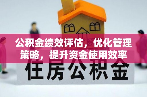 宝应公积金绩效评估，优化管理策略，提升资金使用效率