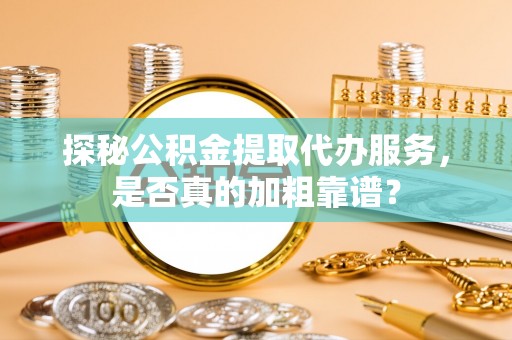 宝应探秘公积金提取代办服务，是否真的加粗靠谱？