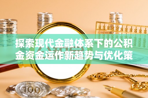 宝应探索现代金融体系下的公积金资金运作新趋势与优化策略