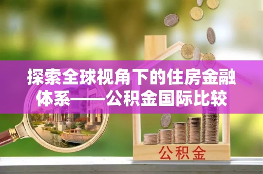 宝应探索全球视角下的住房金融体系——公积金国际比较