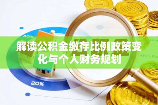 宝应解读公积金缴存比例政策变化与个人财务规划