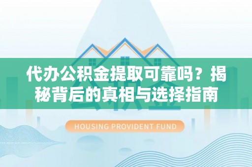 宝应代办公积金提取可靠吗？揭秘背后的真相与选择指南