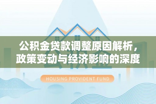 宝应公积金贷款调整原因解析，政策变动与经济影响的深度探讨
