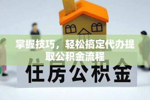 宝应掌握技巧，轻松搞定代办提取公积金流程