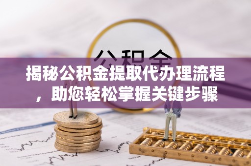 宝应揭秘公积金提取代办理流程，助您轻松掌握关键步骤