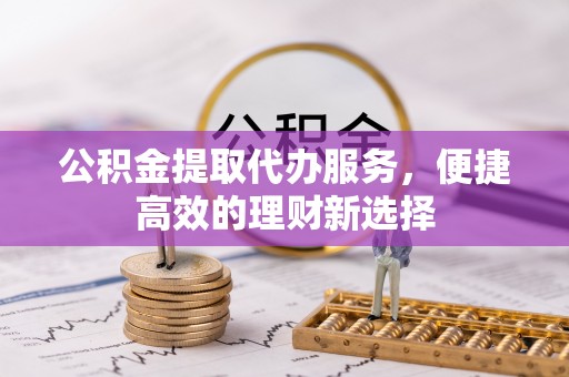 宝应公积金提取代办服务，便捷高效的理财新选择