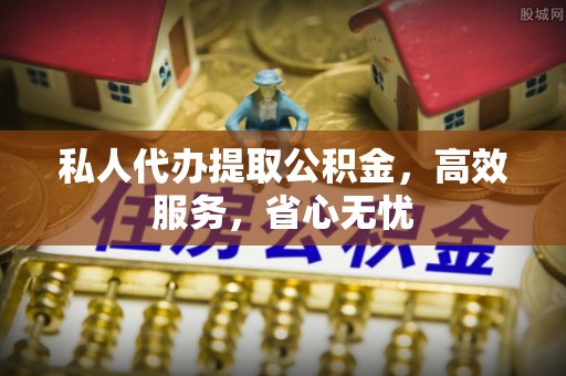 宝应私人代办提取公积金，高效服务，省心无忧