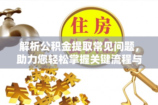 宝应解析公积金提取常见问题，助力您轻松掌握关键流程与技巧