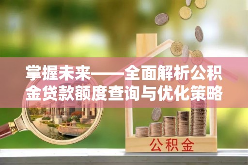 宝应掌握未来——全面解析公积金贷款额度查询与优化策略