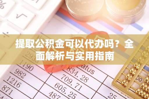 宝应提取公积金可以代办吗？全面解析与实用指南