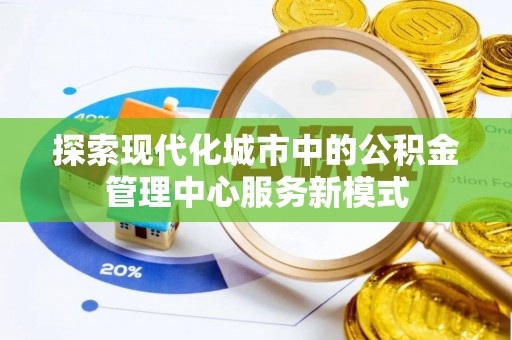 宝应探索现代化城市中的公积金管理中心服务新模式