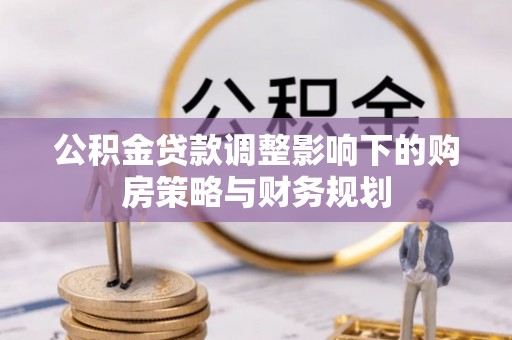 宝应公积金贷款调整影响下的购房策略与财务规划