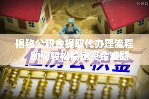 宝应揭秘公积金提取代办理流程，助您轻松搞定资金难题