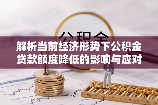 宝应解析当前经济形势下公积金贷款额度降低的影响与应对策略